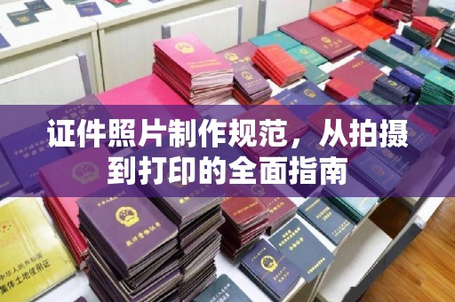 乌海证件照片制作规范，从拍摄到打印的全面指南