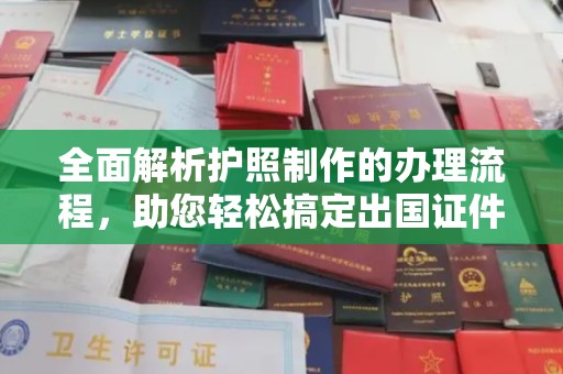 乌海全面解析护照制作的办理流程，助您轻松搞定出国证件
