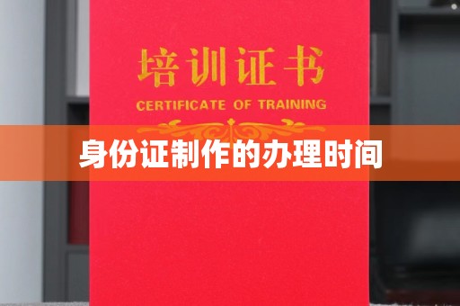 乌海身份证制作的办理时间