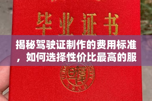 乌海揭秘驾驶证制作的费用标准，如何选择性价比最高的服务？