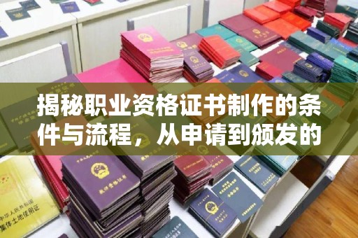 乌海揭秘职业资格证书制作的条件与流程，从申请到颁发的全解析