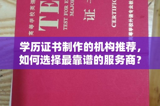 乌海学历证书制作的机构推荐，如何选择最靠谱的服务商？