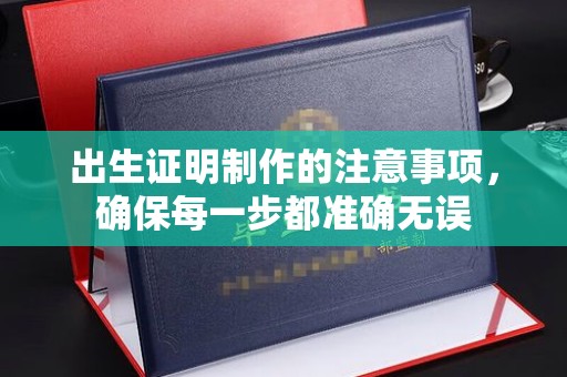 乌海出生证明制作的注意事项，确保每一步都准确无误