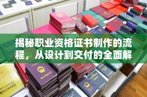 乌海揭秘职业资格证书制作的流程，从设计到交付的全面解析