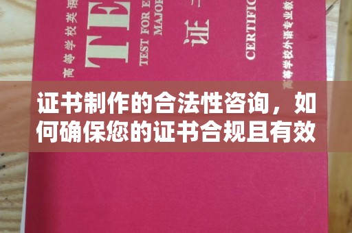 乌海证书制作的合法性咨询，如何确保您的证书合规且有效？