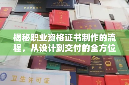 乌海揭秘职业资格证书制作的流程，从设计到交付的全方位解析