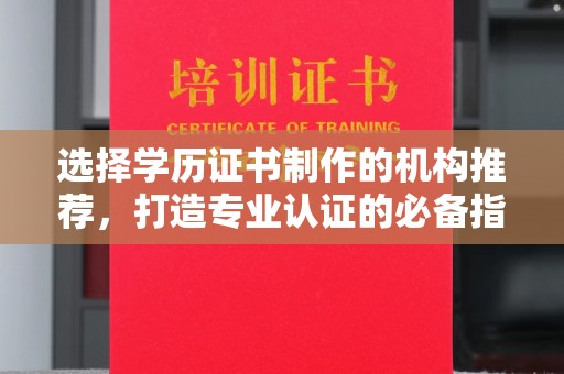 乌海选择学历证书制作的机构推荐，打造专业认证的必备指南