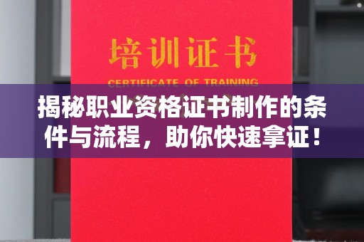 乌海揭秘职业资格证书制作的条件与流程，助你快速拿证！