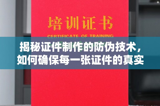 乌海揭秘证件制作的防伪技术，如何确保每一张证件的真实性