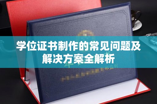 乌海学位证书制作的常见问题及解决方案全解析
