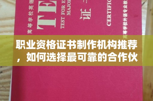 乌海职业资格证书制作机构推荐，如何选择最可靠的合作伙伴