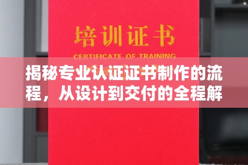 乌海揭秘专业认证证书制作的流程，从设计到交付的全程解析