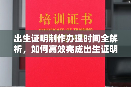 乌海出生证明制作办理时间全解析，如何高效完成出生证明申请？