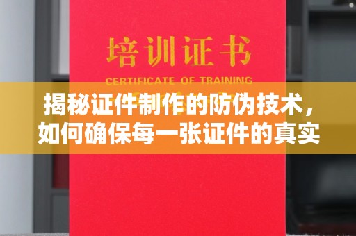 乌海揭秘证件制作的防伪技术，如何确保每一张证件的真实性