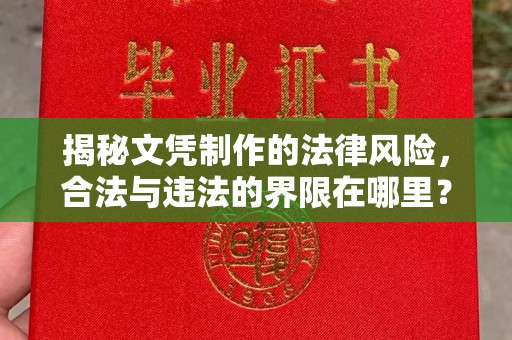 乌海揭秘文凭制作的法律风险，合法与违法的界限在哪里？