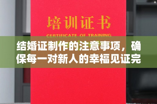 乌海结婚证制作的注意事项，确保每一对新人的幸福见证完美无瑕