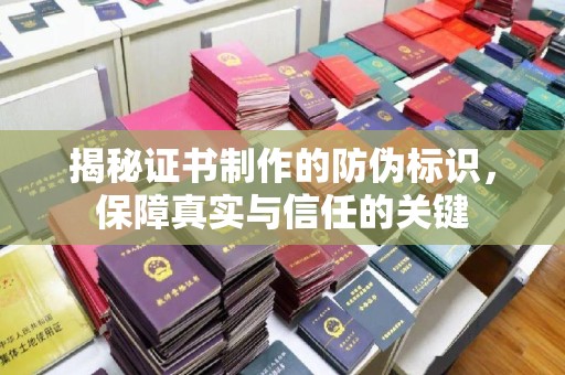 乌海揭秘证书制作的防伪标识，保障真实与信任的关键