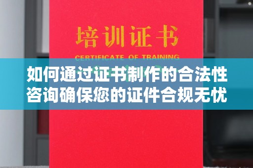 乌海如何通过证书制作的合法性咨询确保您的证件合规无忧