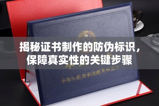 乌海揭秘证书制作的防伪标识，保障真实性的关键步骤