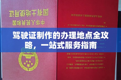 乌海驾驶证制作的办理地点全攻略，一站式服务指南