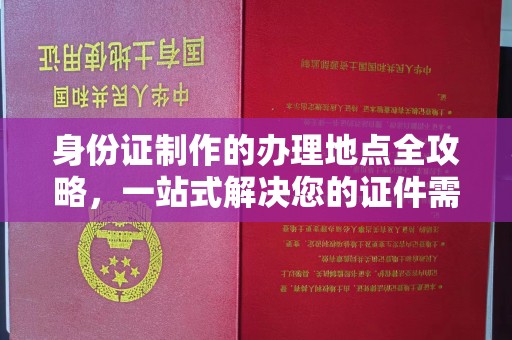 乌海身份证制作的办理地点全攻略，一站式解决您的证件需求