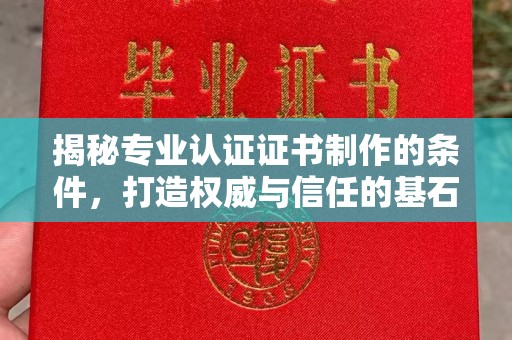乌海揭秘专业认证证书制作的条件，打造权威与信任的基石