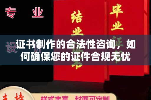 乌海证书制作的合法性咨询，如何确保您的证件合规无忧