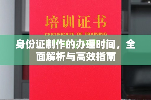 乌海身份证制作的办理时间，全面解析与高效指南