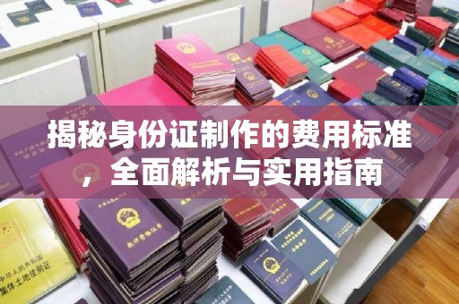 乌海揭秘身份证制作的费用标准，全面解析与实用指南