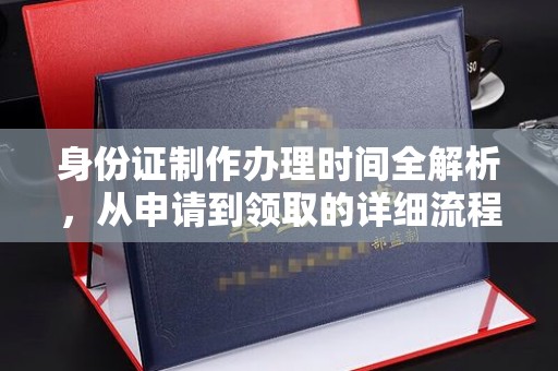 乌海身份证制作办理时间全解析，从申请到领取的详细流程