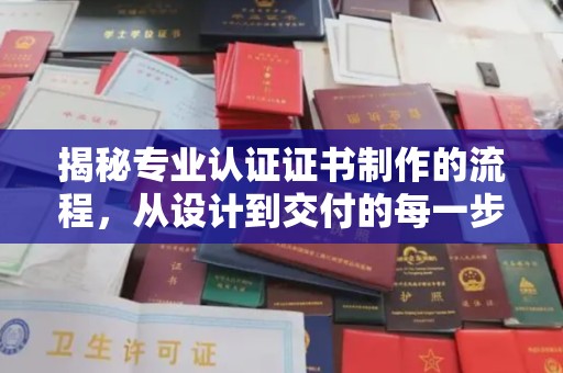 乌海揭秘专业认证证书制作的流程，从设计到交付的每一步