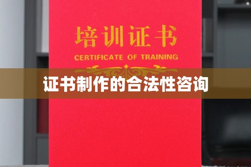 乌海证书制作的合法性咨询