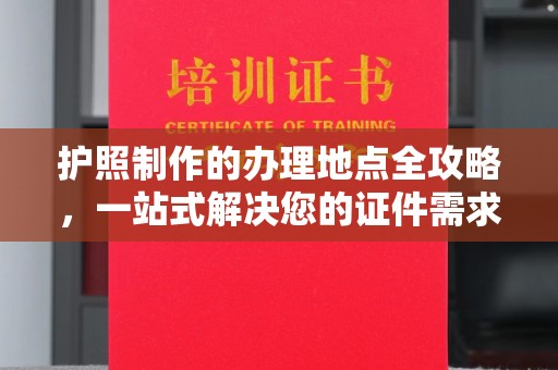 乌海护照制作的办理地点全攻略，一站式解决您的证件需求