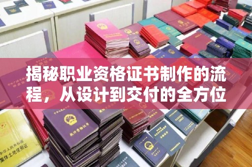 乌海揭秘职业资格证书制作的流程，从设计到交付的全方位解析
