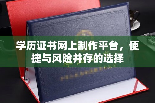 乌海学历证书网上制作平台，便捷与风险并存的选择
