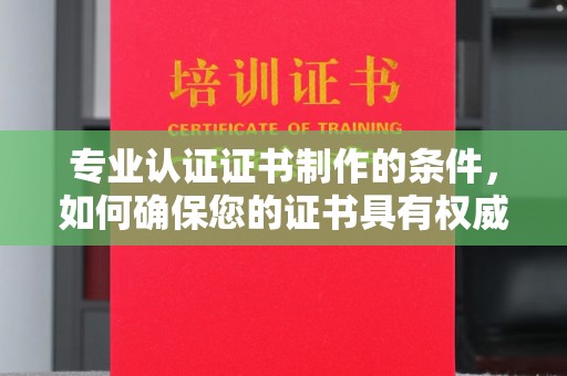乌海专业认证证书制作的条件，如何确保您的证书具有权威性和可信度
