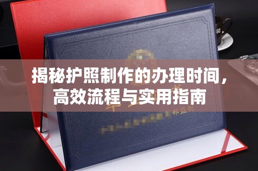 乌海揭秘护照制作的办理时间，高效流程与实用指南