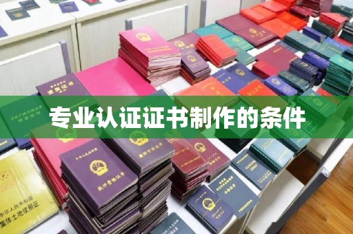 乌海专业认证证书制作的条件