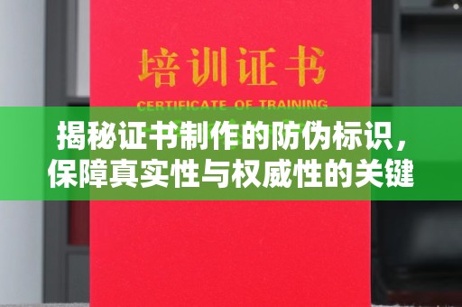 乌海揭秘证书制作的防伪标识，保障真实性与权威性的关键